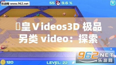 嘼皇Ⅴideos3D 极品另类 video：探索未知的奇妙世界