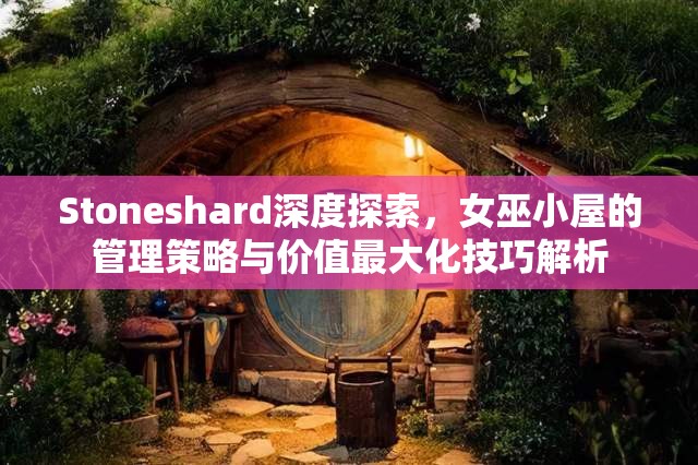 Stoneshard深度探索，女巫小屋的管理策略与价值最大化技巧解析