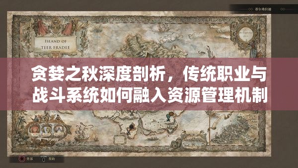 贪婪之秋深度剖析，传统职业与战斗系统如何融入资源管理机制