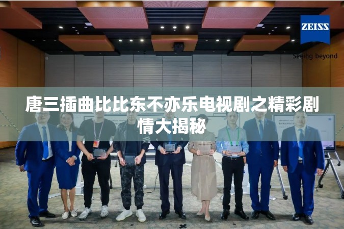 唐三插曲比比东不亦乐电视剧之精彩剧情大揭秘