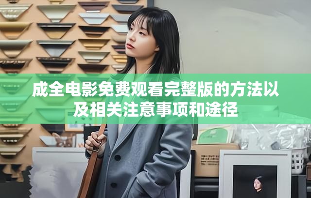 成全电影免费观看完整版的方法以及相关注意事项和途径