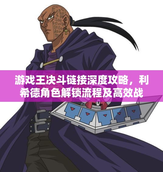 游戏王决斗链接深度攻略，利希德角色解锁流程及高效战斗策略全解析