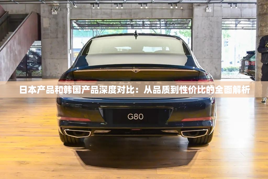 日本产品和韩国产品深度对比：从品质到性价比的全面解析