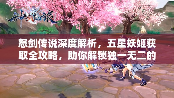 怒剑传说深度解析，五星妖姬获取全攻略，助你解锁独一无二的传奇之路