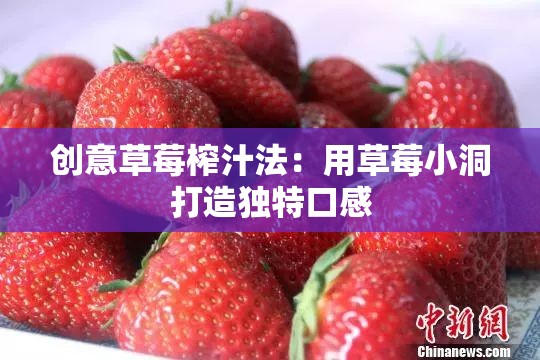 创意草莓榨汁法：用草莓小洞打造独特口感