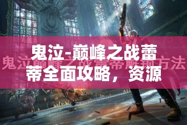 鬼泣-巅峰之战蕾蒂全面攻略，资源管理技巧、高效利用策略及价值最大化指南