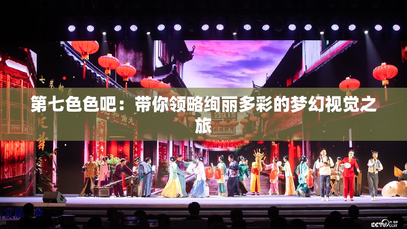 第七色色吧：带你领略绚丽多彩的梦幻视觉之旅
