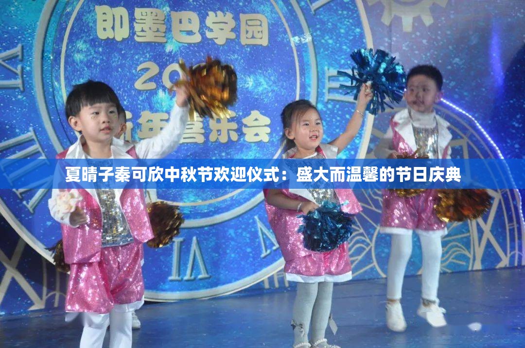 夏晴子秦可欣中秋节欢迎仪式：盛大而温馨的节日庆典