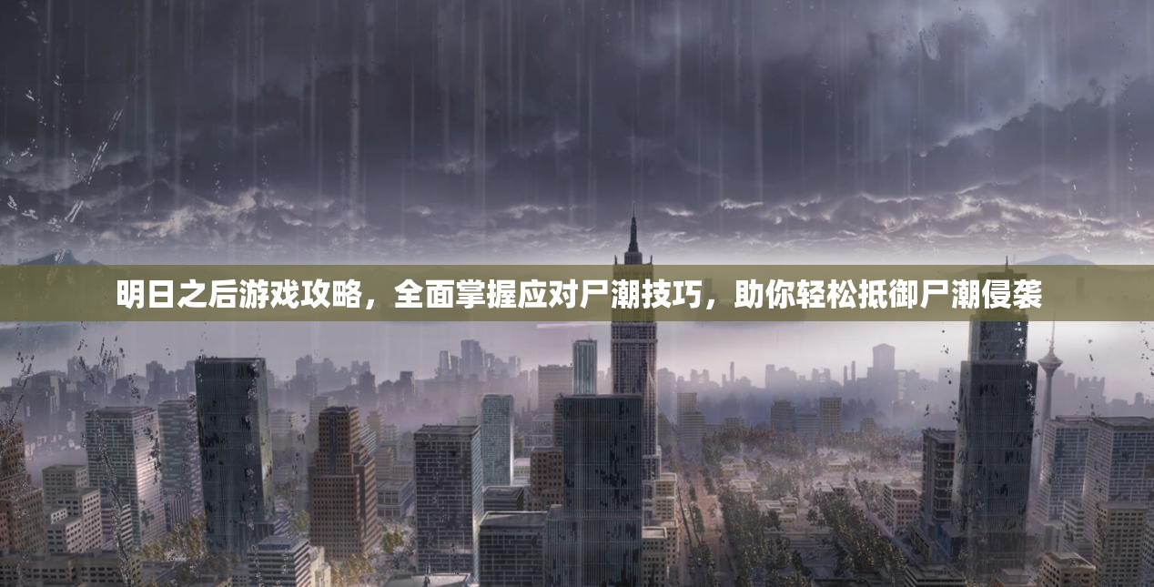 明日之后游戏攻略，全面掌握应对尸潮技巧，助你轻松抵御尸潮侵袭
