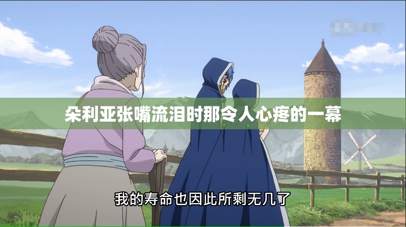 朵利亚张嘴流泪时那令人心疼的一幕