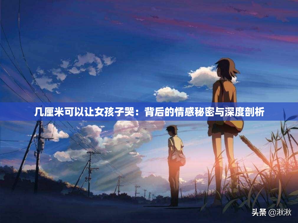 几厘米可以让女孩子哭：背后的情感秘密与深度剖析