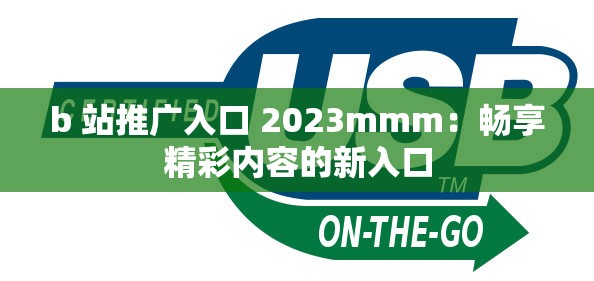 b 站推广入口 2023mmm：畅享精彩内容的新入口