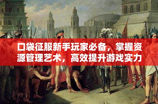 口袋征服新手玩家必备，掌握资源管理艺术，高效提升游戏实力