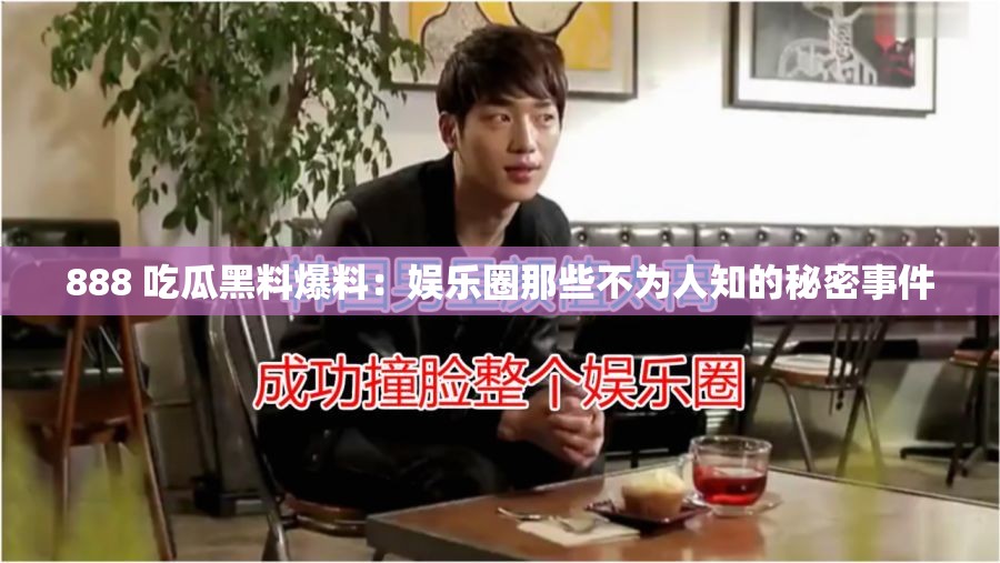 888 吃瓜黑料爆料：娱乐圈那些不为人知的秘密事件