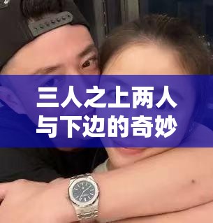 三人之上两人与下边的奇妙组合及相关探讨