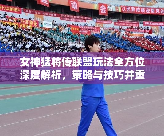 女神猛将传联盟玩法全方位深度解析，策略与技巧并重