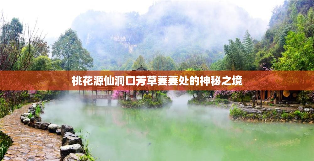 桃花源仙洞口芳草萋萋处的神秘之境