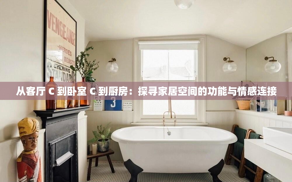 从客厅 C 到卧室 C 到厨房：探寻家居空间的功能与情感连接