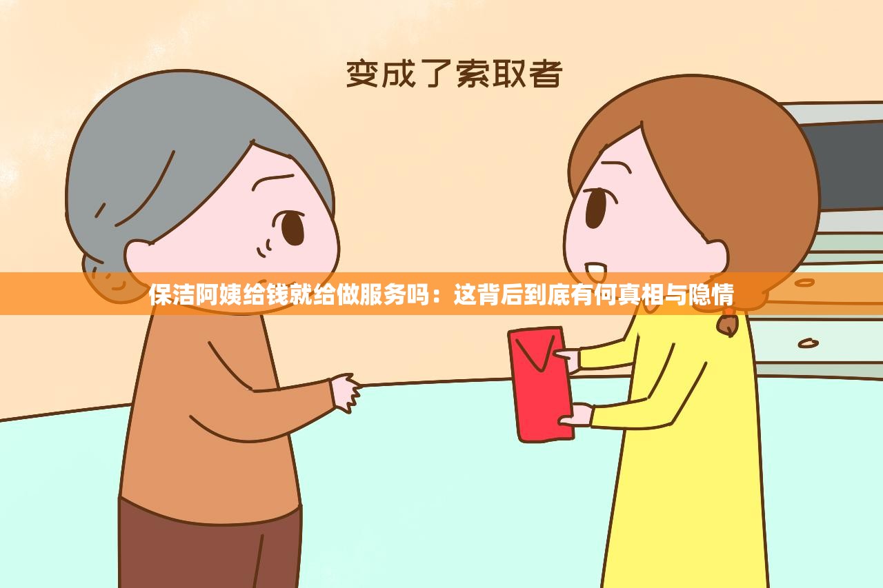 保洁阿姨给钱就给做服务吗：这背后到底有何真相与隐情