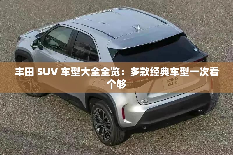 丰田 SUV 车型大全全览：多款经典车型一次看个够