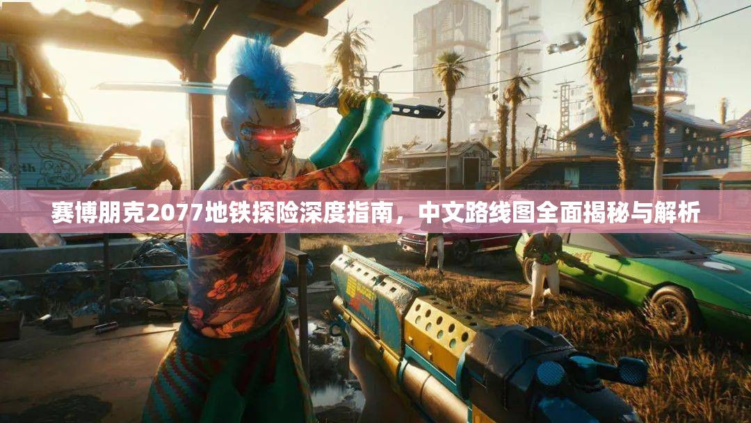赛博朋克2077地铁探险深度指南，中文路线图全面揭秘与解析