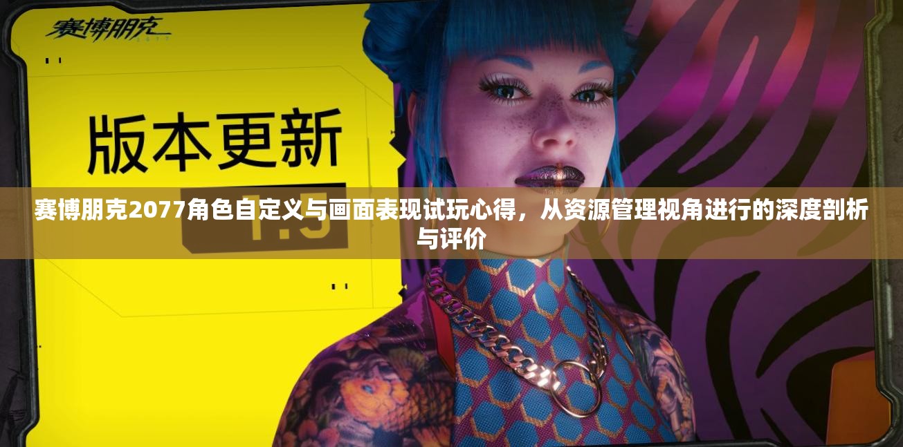 赛博朋克2077角色自定义与画面表现试玩心得，从资源管理视角进行的深度剖析与评价