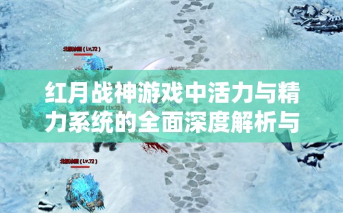 红月战神游戏中活力与精力系统的全面深度解析与运用策略