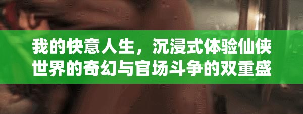 我的快意人生，沉浸式体验仙侠世界的奇幻与官场斗争的双重盛宴