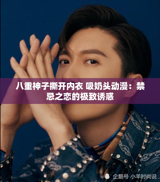 八重神子撕开内衣 吸奶头动漫：禁忌之恋的极致诱惑