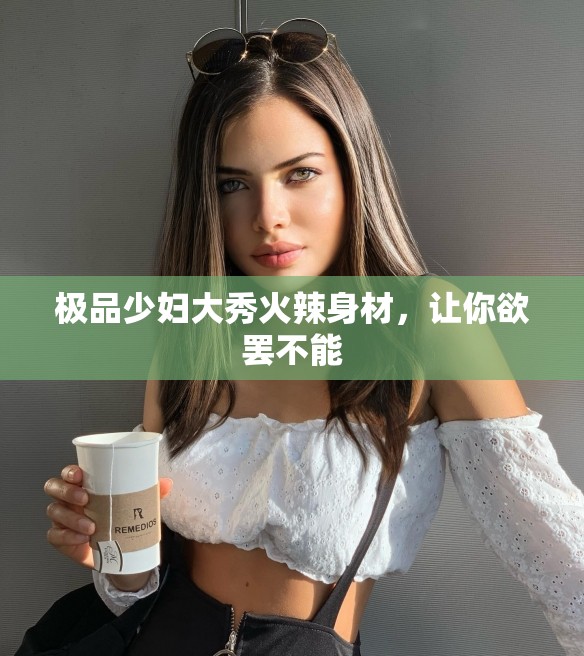 极品少妇大秀火辣身材，让你欲罢不能