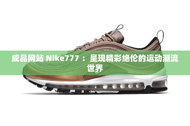 成品网站 Nike777 ：呈现精彩绝伦的运动潮流世界
