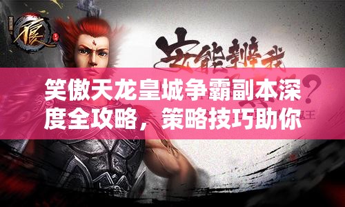 笑傲天龙皇城争霸副本深度全攻略，策略技巧助你一步登天，问鼎皇城之巅