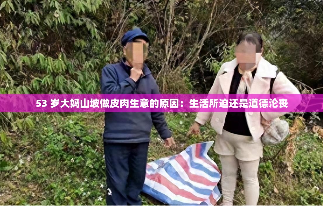 53 岁大妈山坡做皮肉生意的原因：生活所迫还是道德沦丧