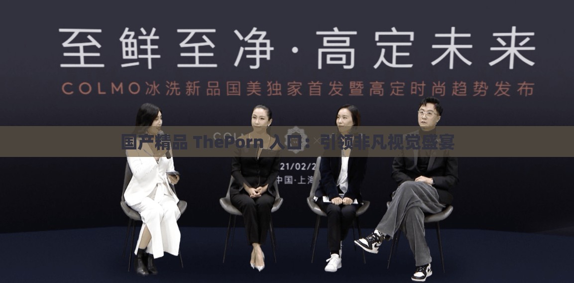 国产精品 ThePorn 入口：引领非凡视觉盛宴