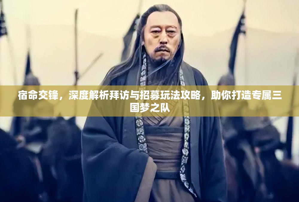 宿命交锋，深度解析拜访与招募玩法攻略，助你打造专属三国梦之队
