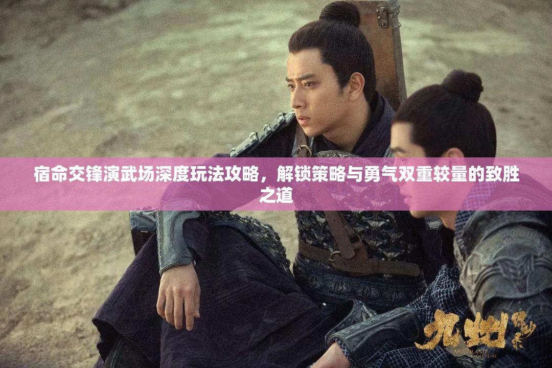 宿命交锋演武场深度玩法攻略，解锁策略与勇气双重较量的致胜之道