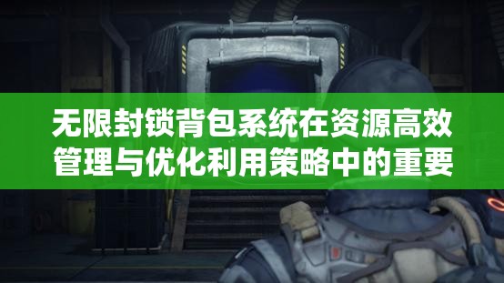 无限封锁背包系统在资源高效管理与优化利用策略中的重要性探讨