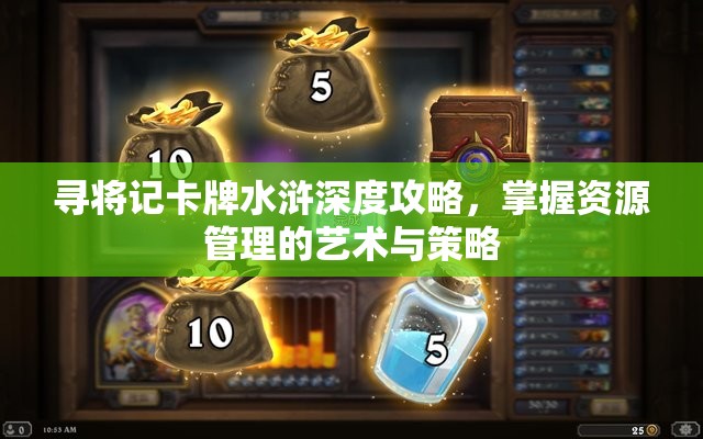 寻将记卡牌水浒深度攻略，掌握资源管理的艺术与策略