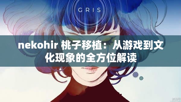 nekohir 桃子移植：从游戏到文化现象的全方位解读