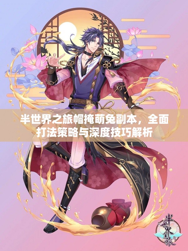 半世界之旅帽掩萌兔副本，全面打法策略与深度技巧解析