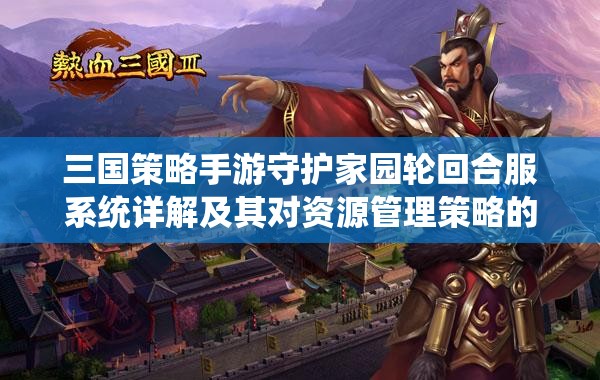 三国策略手游守护家园轮回合服系统详解及其对资源管理策略的关键影响