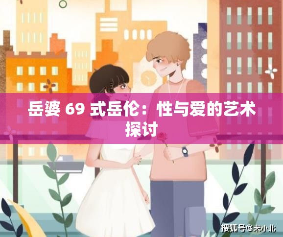 岳婆 69 式岳伦：性与爱的艺术探讨