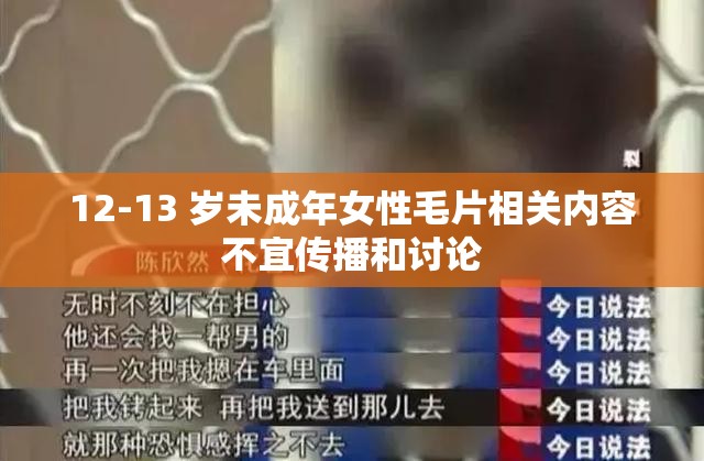 12-13 岁未成年女性毛片相关内容不宜传播和讨论