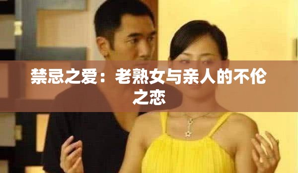 禁忌之爱：老熟女与亲人的不伦之恋