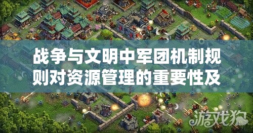 战争与文明中军团机制规则对资源管理的重要性及其实施优化策略