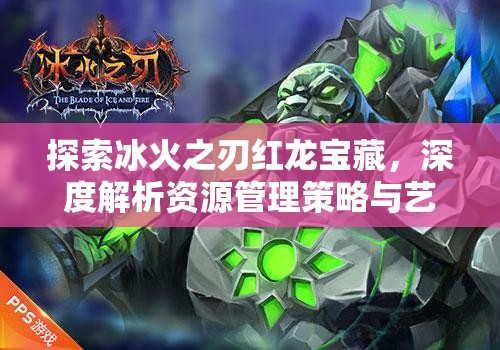 探索冰火之刃红龙宝藏，深度解析资源管理策略与艺术