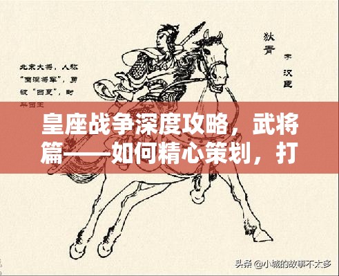 皇座战争深度攻略，武将篇——如何精心策划，打造你的无坚不摧不败军团