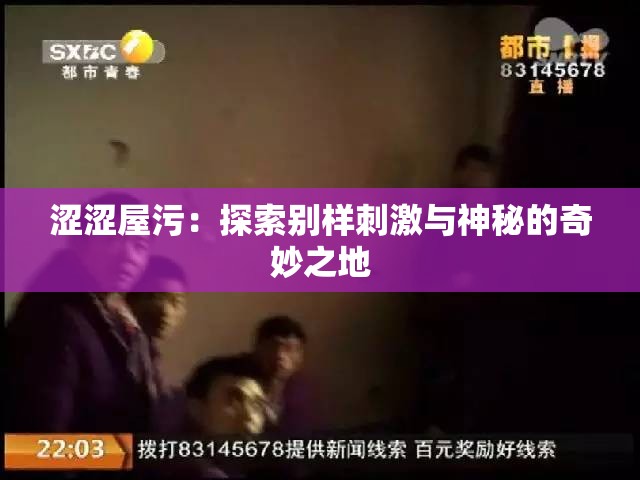 涩涩屋污：探索别样刺激与神秘的奇妙之地