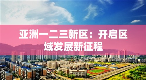 亚洲一二三新区：开启区域发展新征程