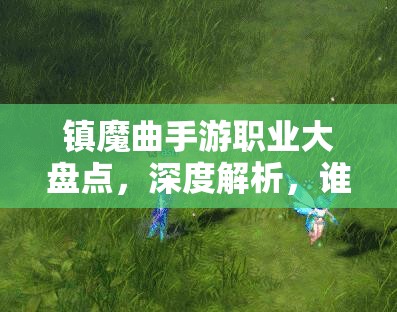 镇魔曲手游职业大盘点，深度解析，谁才是你的巅峰之选最强职业？